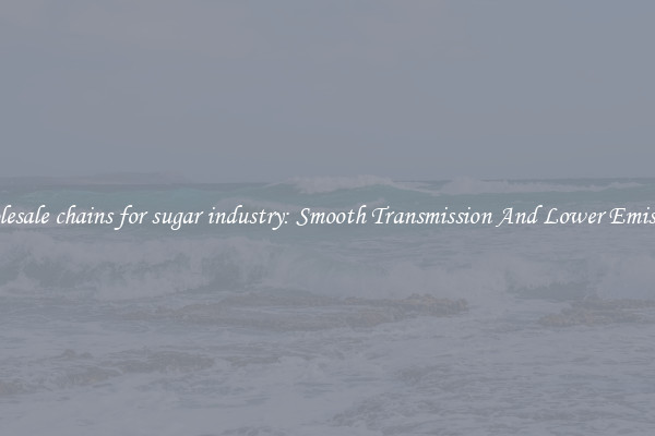 Wholesale chains for sugar industry: Smooth Transmission And Lower Emissions