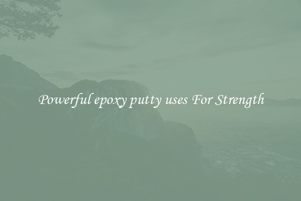 Powerful epoxy putty uses For Strength
