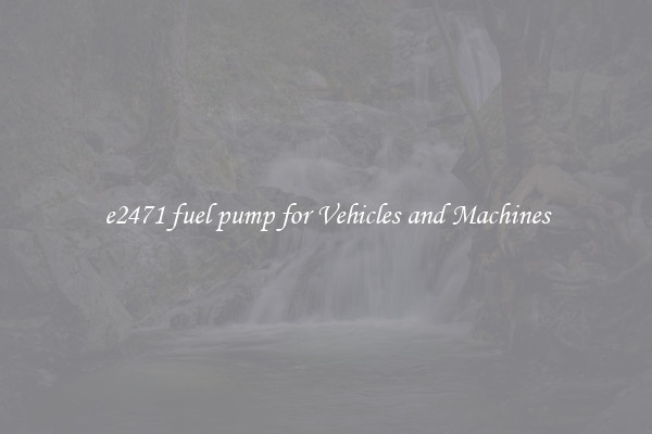 e2471 fuel pump for Vehicles and Machines