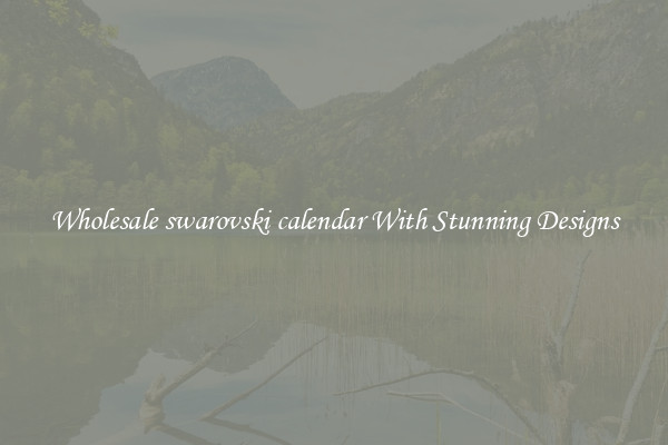 Wholesale swarovski calendar With Stunning Designs