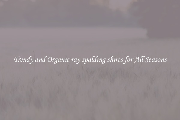 Trendy and Organic ray spalding shirts for All Seasons