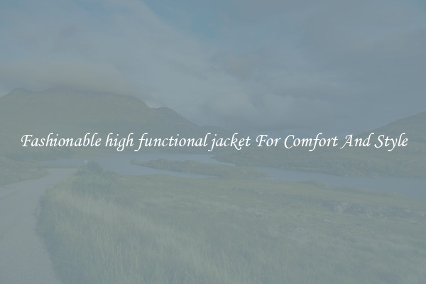 Fashionable high functional jacket For Comfort And Style