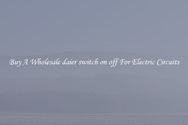 Buy A Wholesale daier switch on off For Electric Circuits