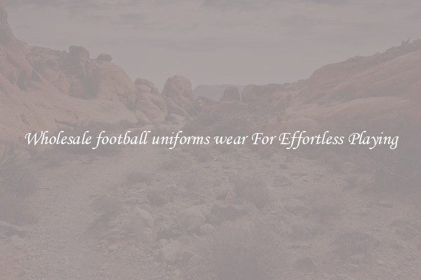 Wholesale football uniforms wear For Effortless Playing