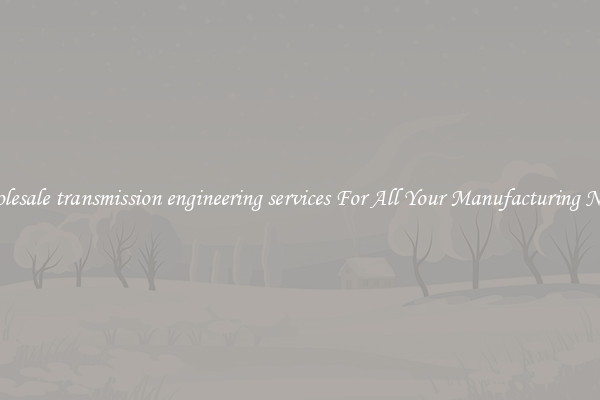 Wholesale transmission engineering services For All Your Manufacturing Needs