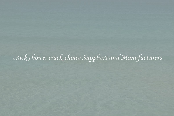 crack choice, crack choice Suppliers and Manufacturers