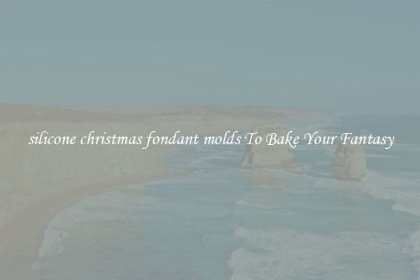 silicone christmas fondant molds To Bake Your Fantasy