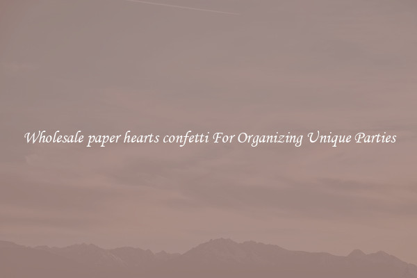 Wholesale paper hearts confetti For Organizing Unique Parties