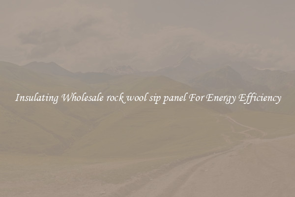 Insulating Wholesale rock wool sip panel For Energy Efficiency