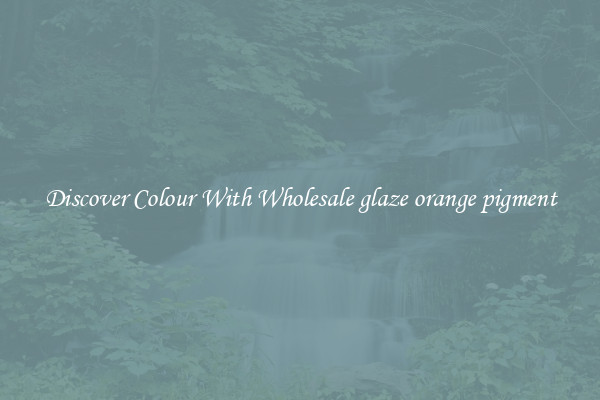 Discover Colour With Wholesale glaze orange pigment