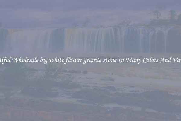 Beautiful Wholesale big white flower granite stone In Many Colors And Varieties