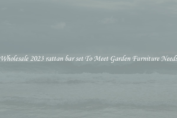 Wholesale 2023 rattan bar set To Meet Garden Furniture Needs