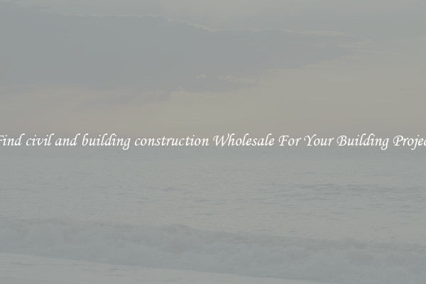 Find civil and building construction Wholesale For Your Building Project