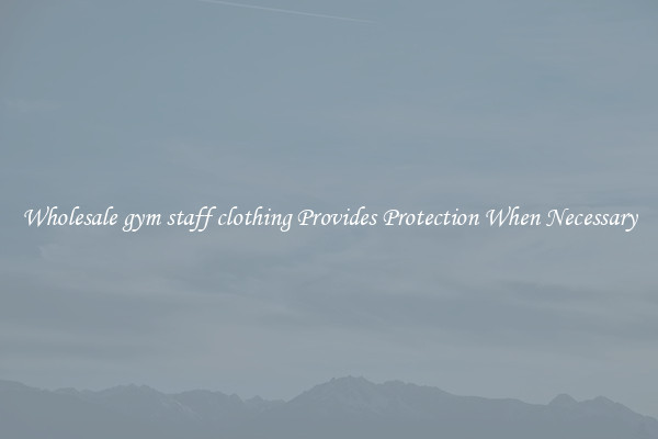 Wholesale gym staff clothing Provides Protection When Necessary