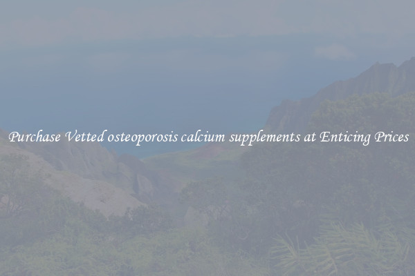 Purchase Vetted osteoporosis calcium supplements at Enticing Prices