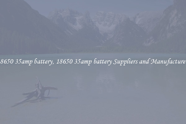 18650 35amp battery, 18650 35amp battery Suppliers and Manufacturers