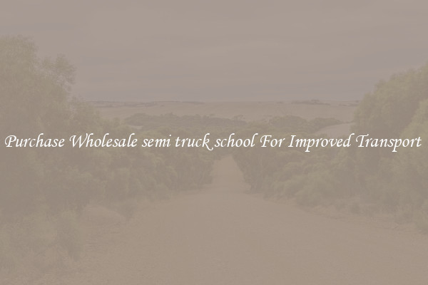 Purchase Wholesale semi truck school For Improved Transport 