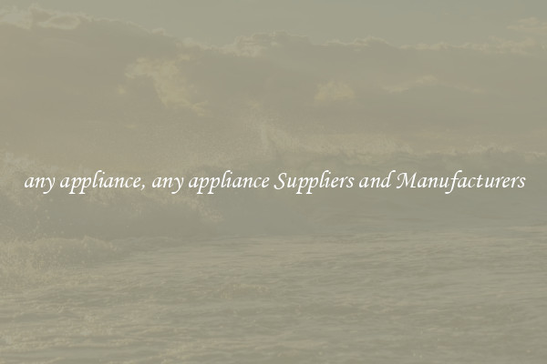 any appliance, any appliance Suppliers and Manufacturers