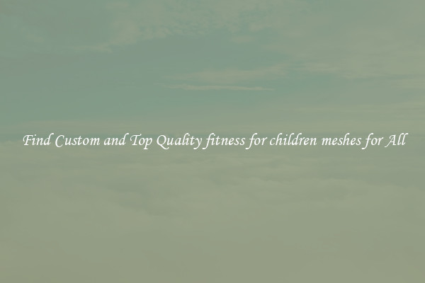 Find Custom and Top Quality fitness for children meshes for All
