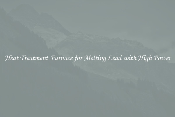 Heat Treatment Furnace for Melting Lead with High Power