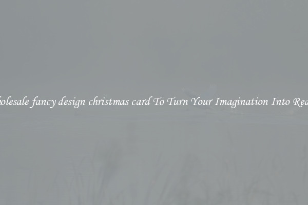 Wholesale fancy design christmas card To Turn Your Imagination Into Reality