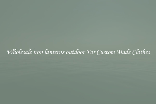 Wholesale iron lanterns outdoor For Custom Made Clothes