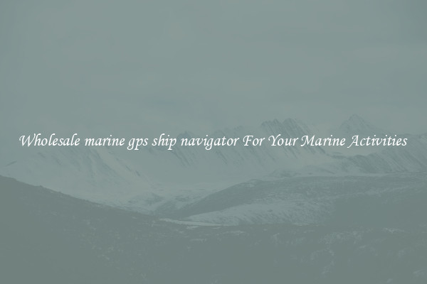 Wholesale marine gps ship navigator For Your Marine Activities 
