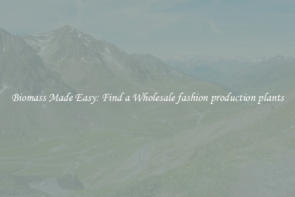  Biomass Made Easy: Find a Wholesale fashion production plants 