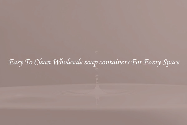 Easy To Clean Wholesale soap containers For Every Space
