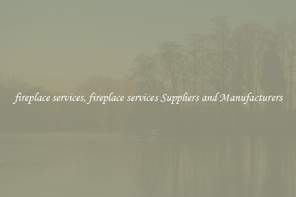 fireplace services, fireplace services Suppliers and Manufacturers