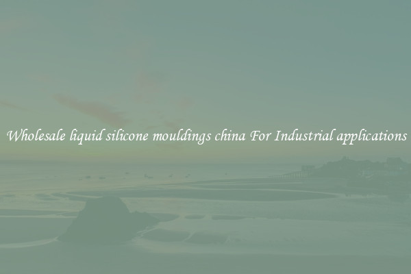 Wholesale liquid silicone mouldings china For Industrial applications