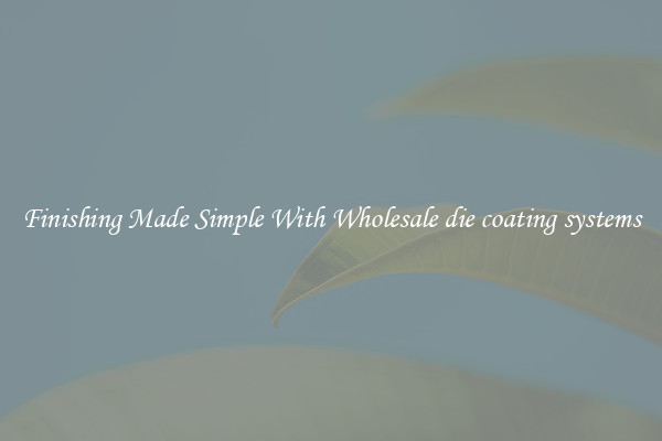 Finishing Made Simple With Wholesale die coating systems