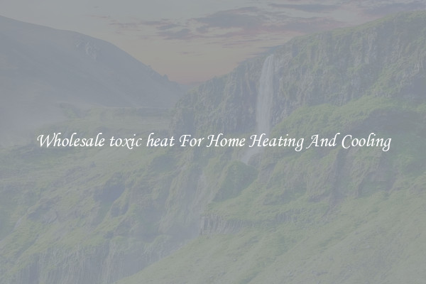 Wholesale toxic heat For Home Heating And Cooling