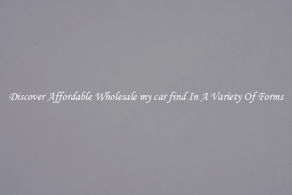 Discover Affordable Wholesale my car find In A Variety Of Forms