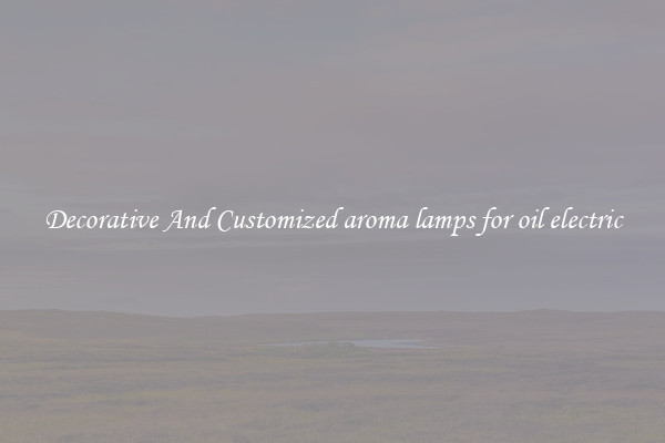 Decorative And Customized aroma lamps for oil electric