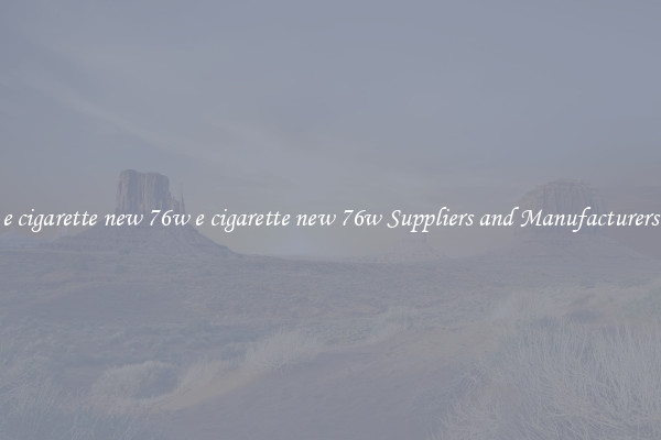 e cigarette new 76w e cigarette new 76w Suppliers and Manufacturers