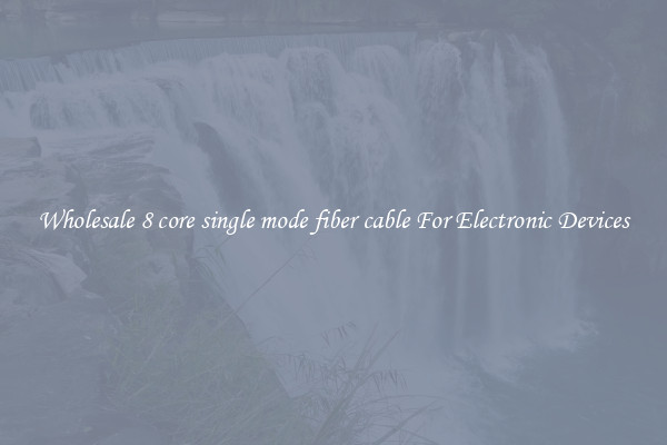 Wholesale 8 core single mode fiber cable For Electronic Devices