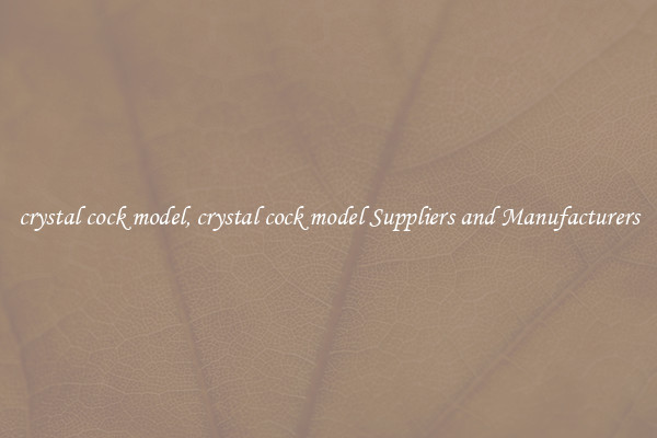 crystal cock model, crystal cock model Suppliers and Manufacturers