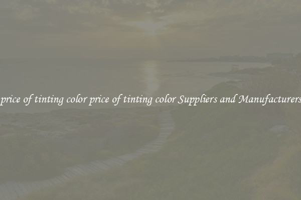 price of tinting color price of tinting color Suppliers and Manufacturers