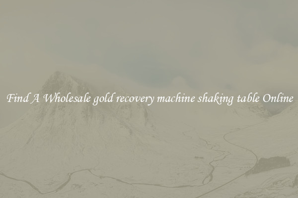 Find A Wholesale gold recovery machine shaking table Online