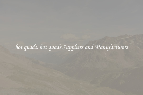 hot quads, hot quads Suppliers and Manufacturers