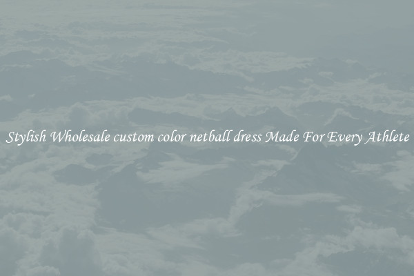 Stylish Wholesale custom color netball dress Made For Every Athlete