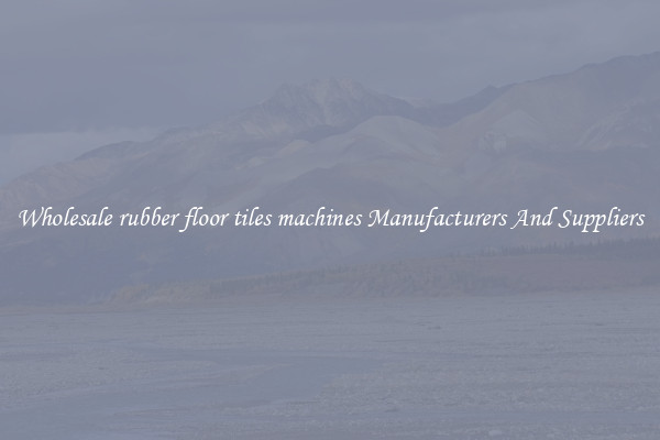 Wholesale rubber floor tiles machines Manufacturers And Suppliers