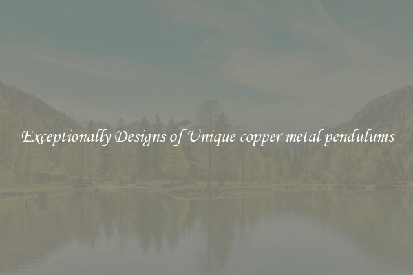 Exceptionally Designs of Unique copper metal pendulums