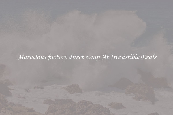 Marvelous factory direct wrap At Irresistible Deals
