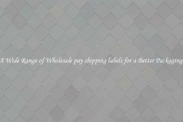 A Wide Range of Wholesale pay shipping labels for a Better Packaging 