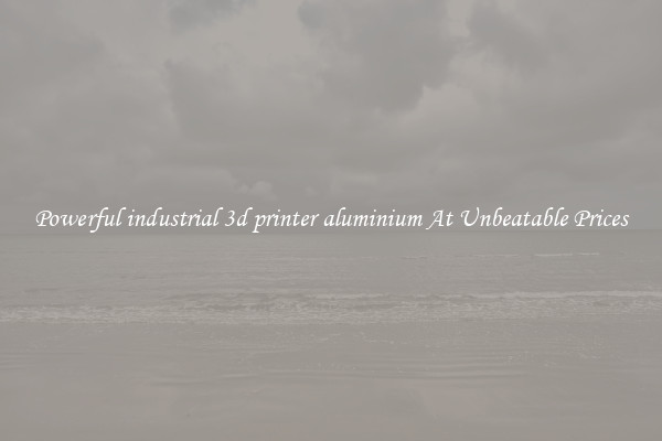 Powerful industrial 3d printer aluminium At Unbeatable Prices