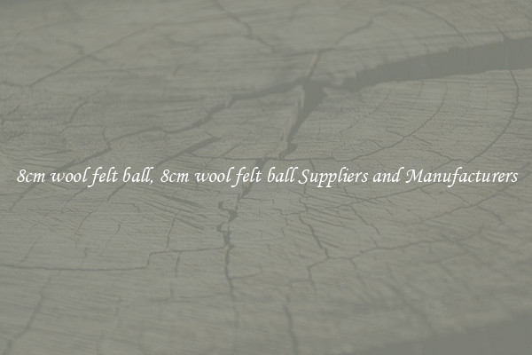 8cm wool felt ball, 8cm wool felt ball Suppliers and Manufacturers