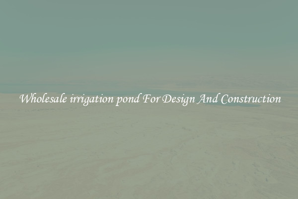 Wholesale irrigation pond For Design And Construction