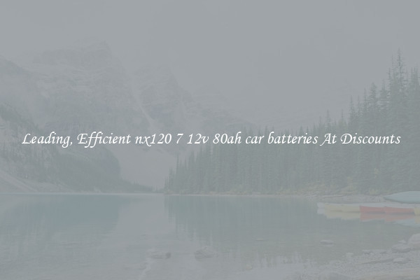 Leading, Efficient nx120 7 12v 80ah car batteries At Discounts